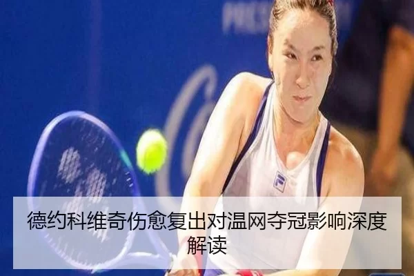 德约科维奇伤愈复出对温网夺冠影响深度解读